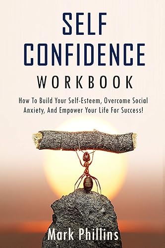 Self Confidence Workbook: How to Build Self-Esteem, Overcome Social Anxiety, And Empower Your Life For Success! (A Guide To Stop Self-Doubt And Gain Confidence)