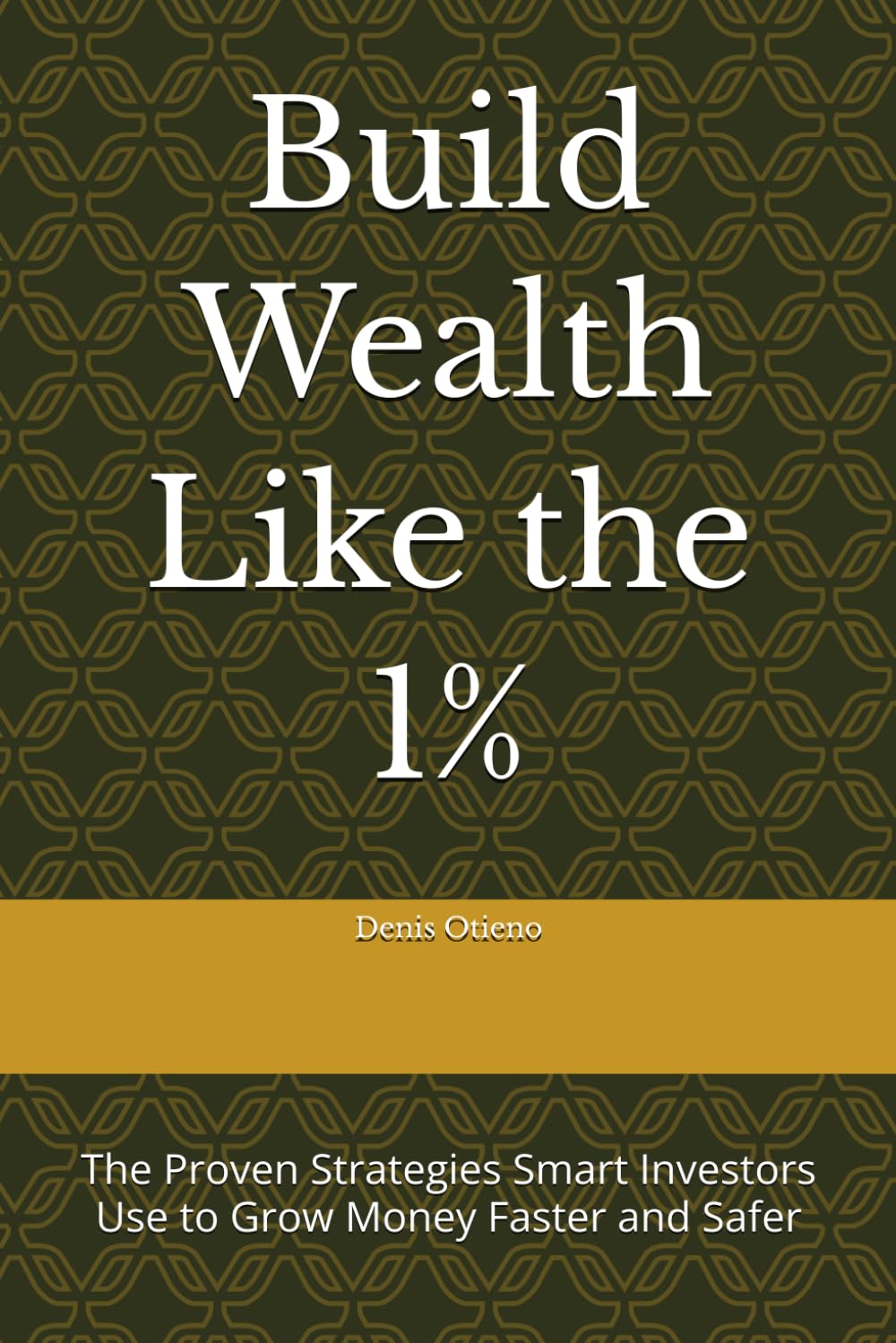 Build Wealth Like the 1%: The Proven Strategies Smart Investors Use to Grow Money Faster and Safer