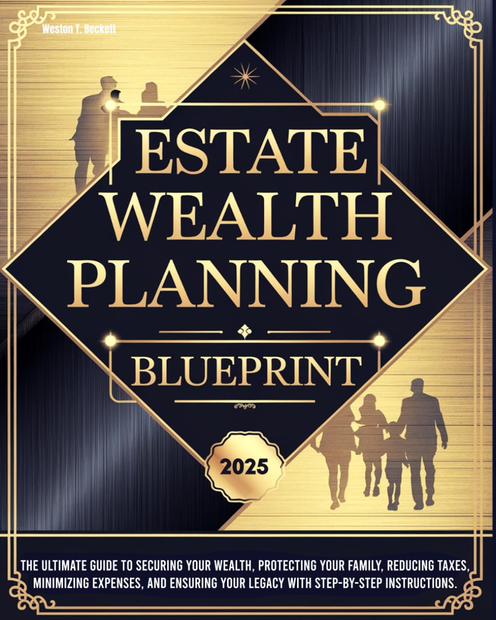 ESTATE WEALTH PLANNING BLUEPRINT: The Ultimate Guide to Securing Your Wealth, Protecting Your Family, Reducing Taxes, Minimizing Expenses, and Ensuring Your Legacy with Step-by-Step Instructions.