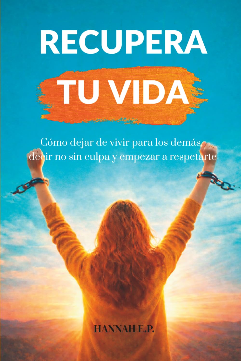 RECUPERA TU VIDA: Cómo dejar de vivir para los demás, decir no sin culpa y empezar a respetarte
