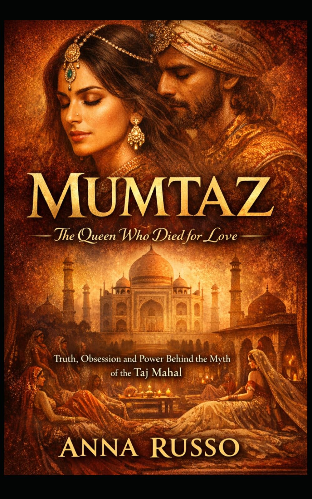 MUMTAZ - The Queen Who Died for Love: Truth, Obsession, and Power Behind the Myth of the Taj Mahal (Queens of Fire - The Women Who Seduced, Ruled, and Changed History)