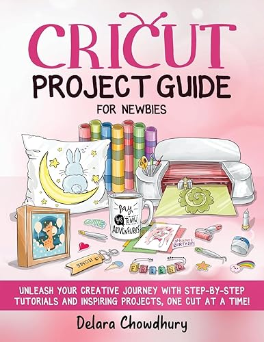 Cricut Project Guide for Newbies: Unleash Your Creative Journey with Step-by-Step Tutorials and Inspiring Projects, One Cut at a Time! (The Cricut for Newbies Collection)