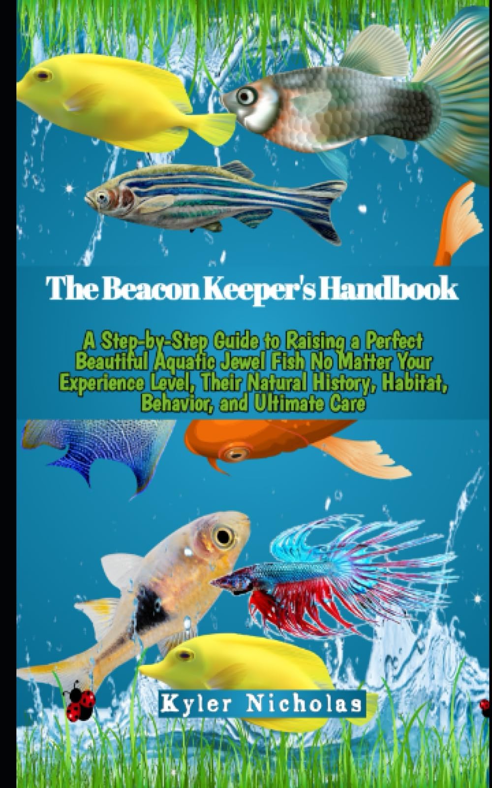 The Beacon Keeper's Handbook: A Step-by-Step Guide to Raising a Perfect Beautiful Aquatic Jewel Fish No Matter Your Experience Level, Their Natural History, Habitat, Behavior, and Ultimate Care