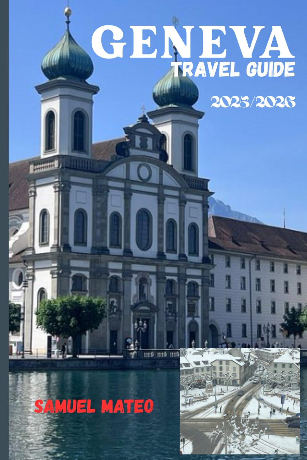 GENEVA TRAVEL GUIDE 2025/2026: The Heart of Switzerland’s Global City