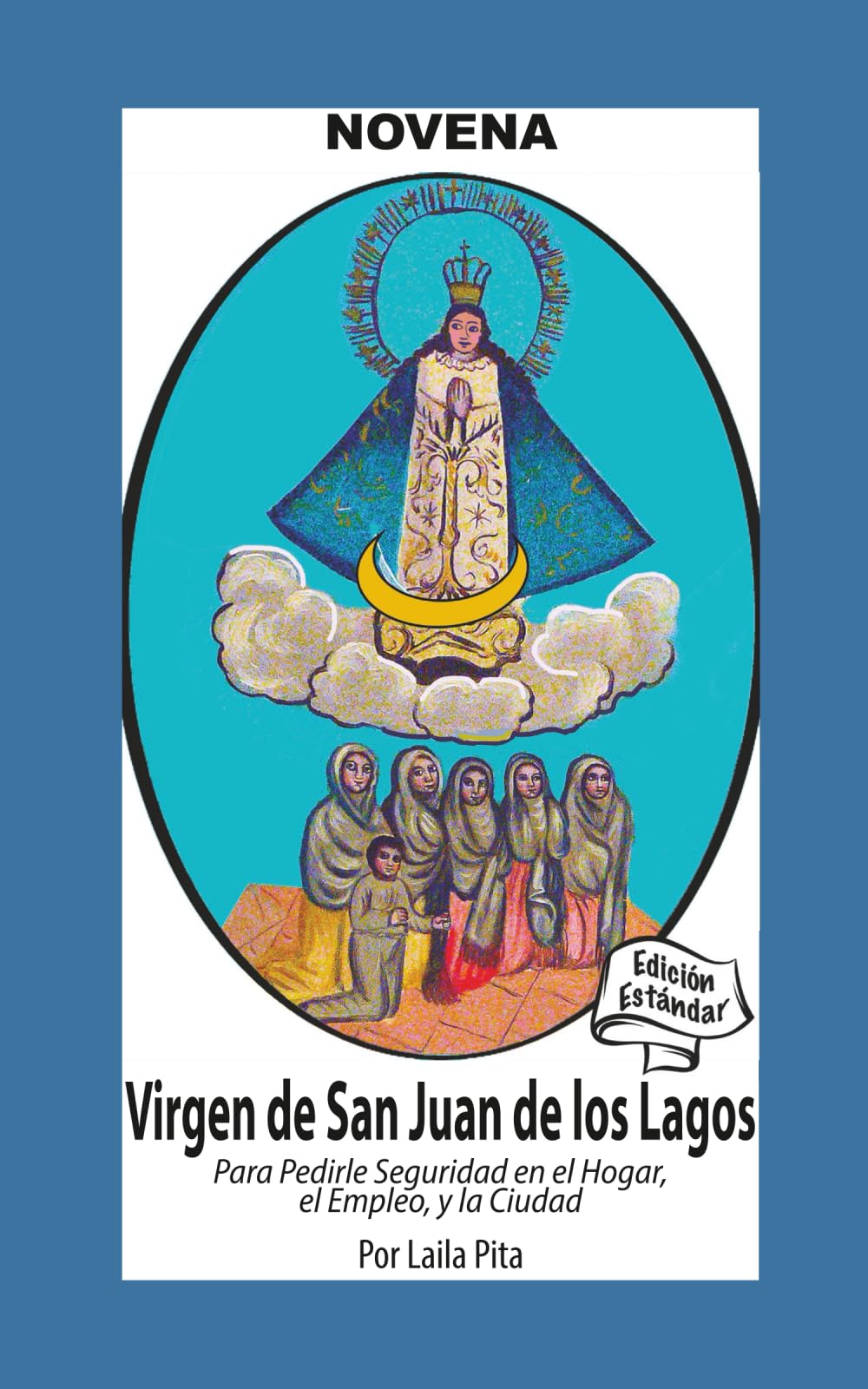 Novena De Virgen De San Juan De Los Lagos para Pedirle Seguridad en el Hogar, el Empleo y la Ciudad: Edición Estándar