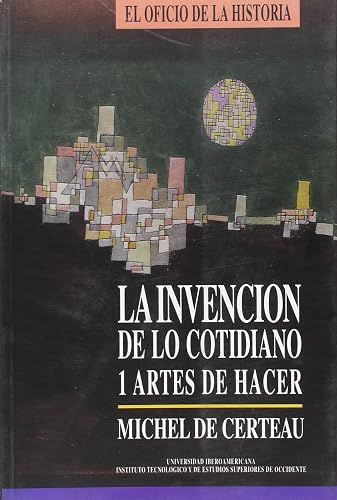 La invención de lo cotidiano 1: Artes del hacer (ENSAYO HISTORICO, GEOGRAFIA E HISTORIA)
