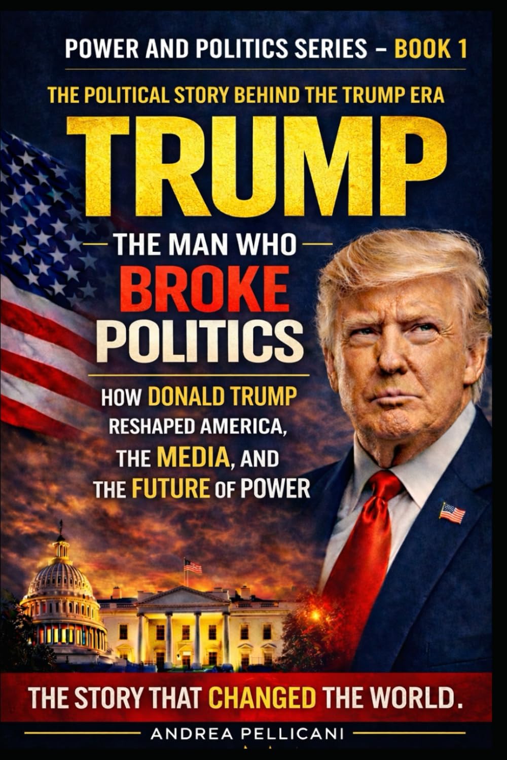 TRUMP: The Man Who Broke American Politics: How Donald Trump Reshaped the Media, the Presidency, and the Future of Power (Power and Politics Series)