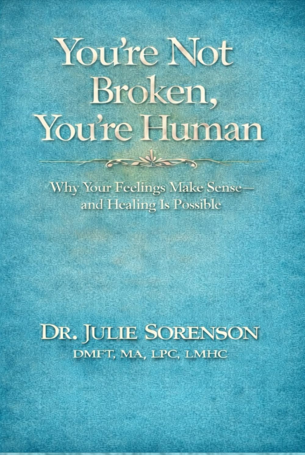 YOU’RE NOT BROKEN, YOU’RE HUMAN: Why Your Feelings Make Sense - and Healing Is Possible