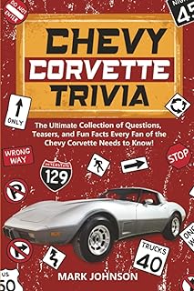 Chevy Corvette Trivia: The Ultimate Collection of Questions, Teasers, and Fun Facts Every Fan of the Chevy Corvette Needs to Know!