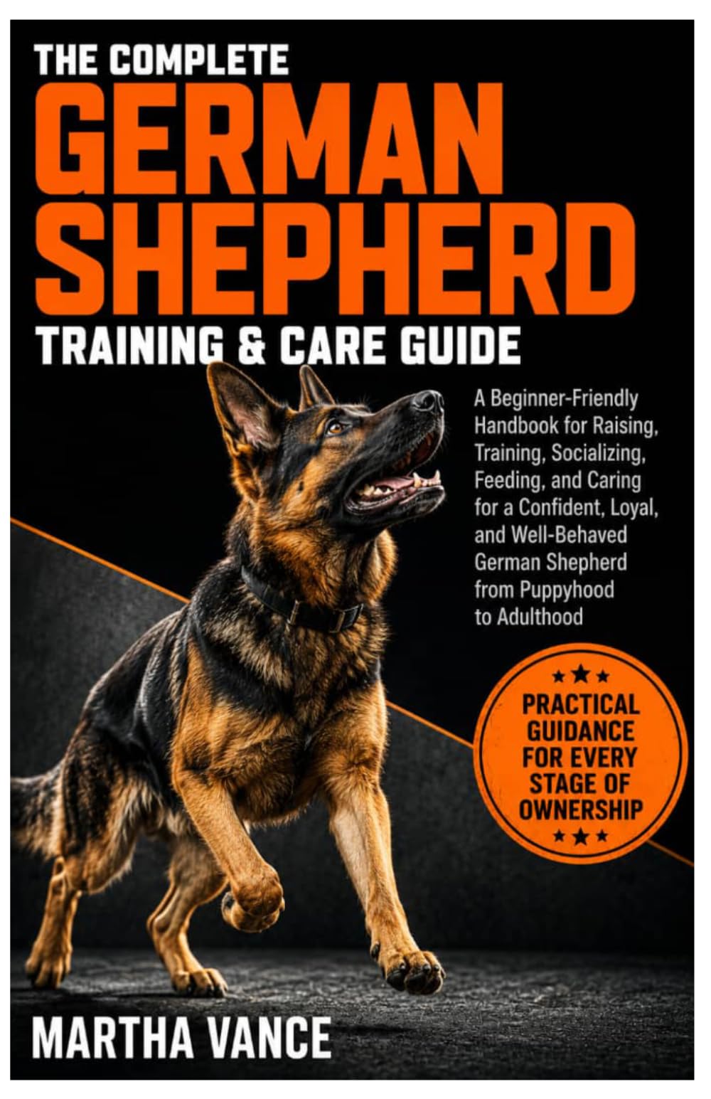 THE COMPLETE GERMAN SHEPHERD TRAINING & CARE GUIDE: A Beginner-Friendly Handbook For Raising, Training, Socializing, Feeding, And Caring For A ... German Shepherd From Puppyhood To Adulthood