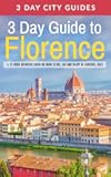 3 Day Guide to Florence: A 72-hour Definitive Guide on What to See, Eat and Enjoy in Florence, Italy (3 Day Travel Guides)