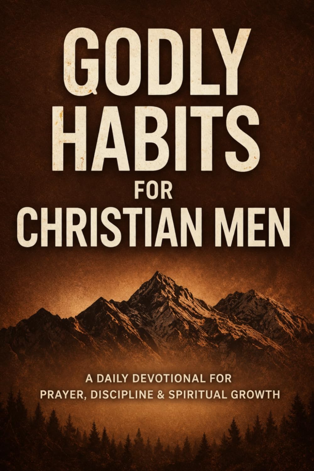 Godly Habits for Christian Men: A Daily Devotional for Prayer, Discipline & Spiritual Growth (Christian Devotionals for Men)