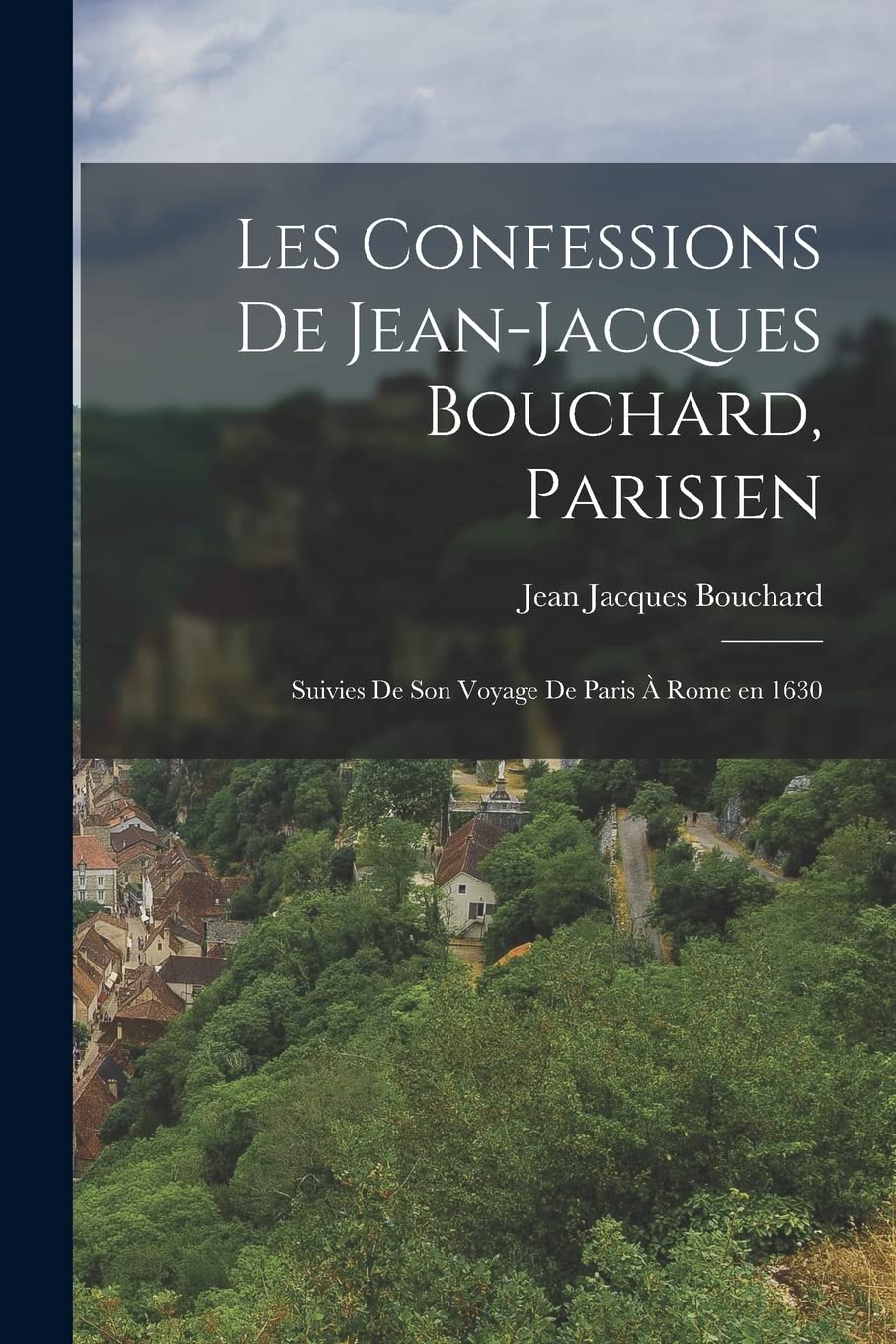 Les Confessions de Jean-Jacques Bouchard, Parisien: Suivies de Son Voyage de Paris à Rome en 1630