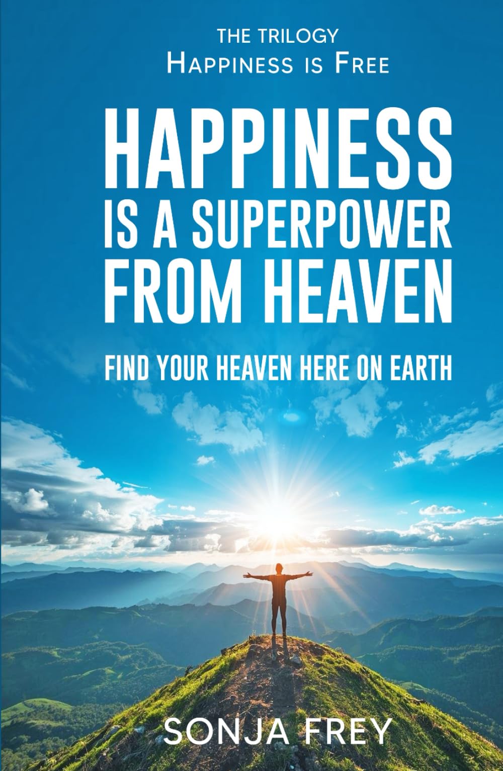 Happiness is a Superpower from Heaven: Find Your Own Heaven Here on Earth (Happiness is Free)