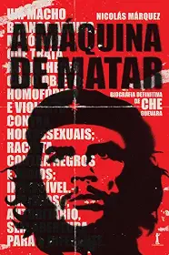 A máquina de matar: Biografia definitiva de Che Guevara