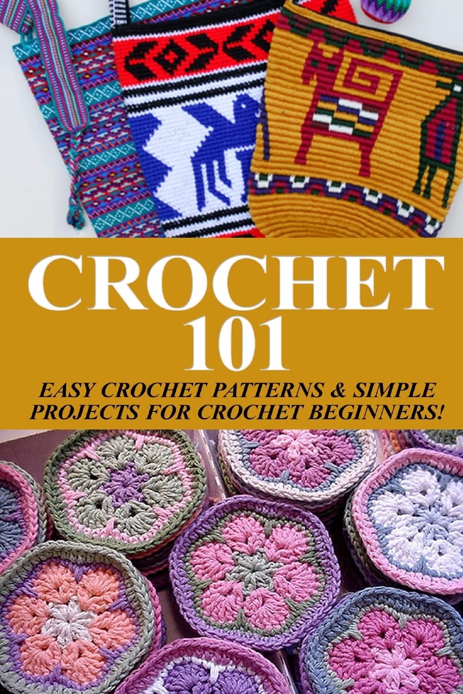 Crochet 101: Easy Crochet Patterns & Simple Projects for Crochet Beginners (Easy Knit and Stitch)