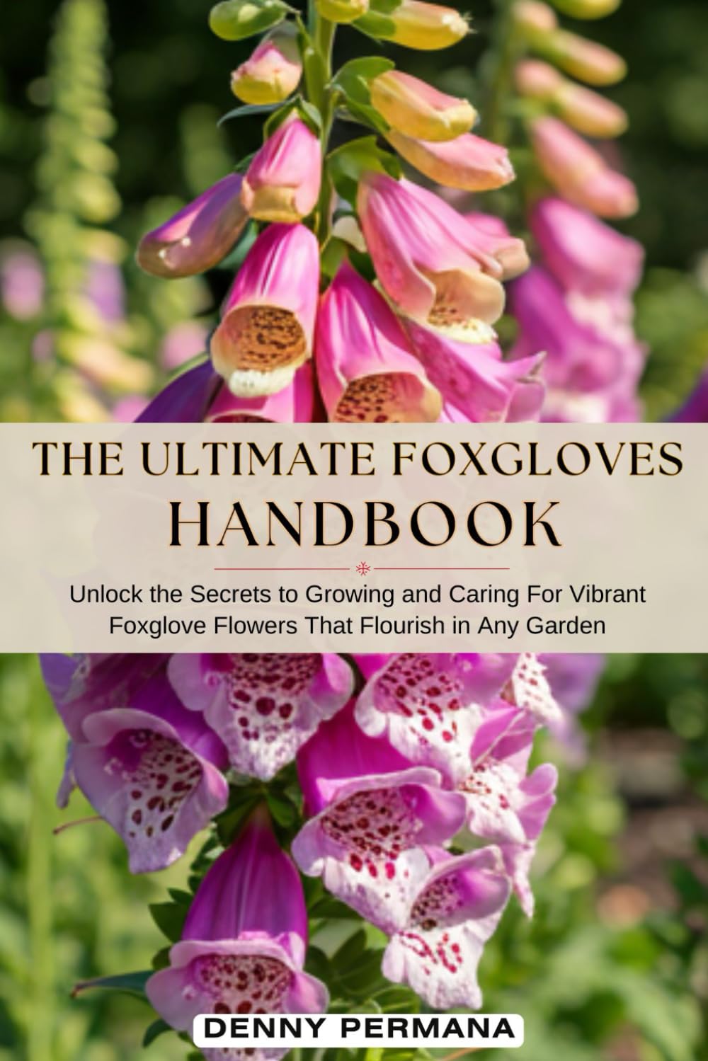 The Ultimate Foxglove Gardening Handbook: Unlock the Secrets to Growing and Caring For Vibrant Foxglove Flowers That Flourish in Any Garden