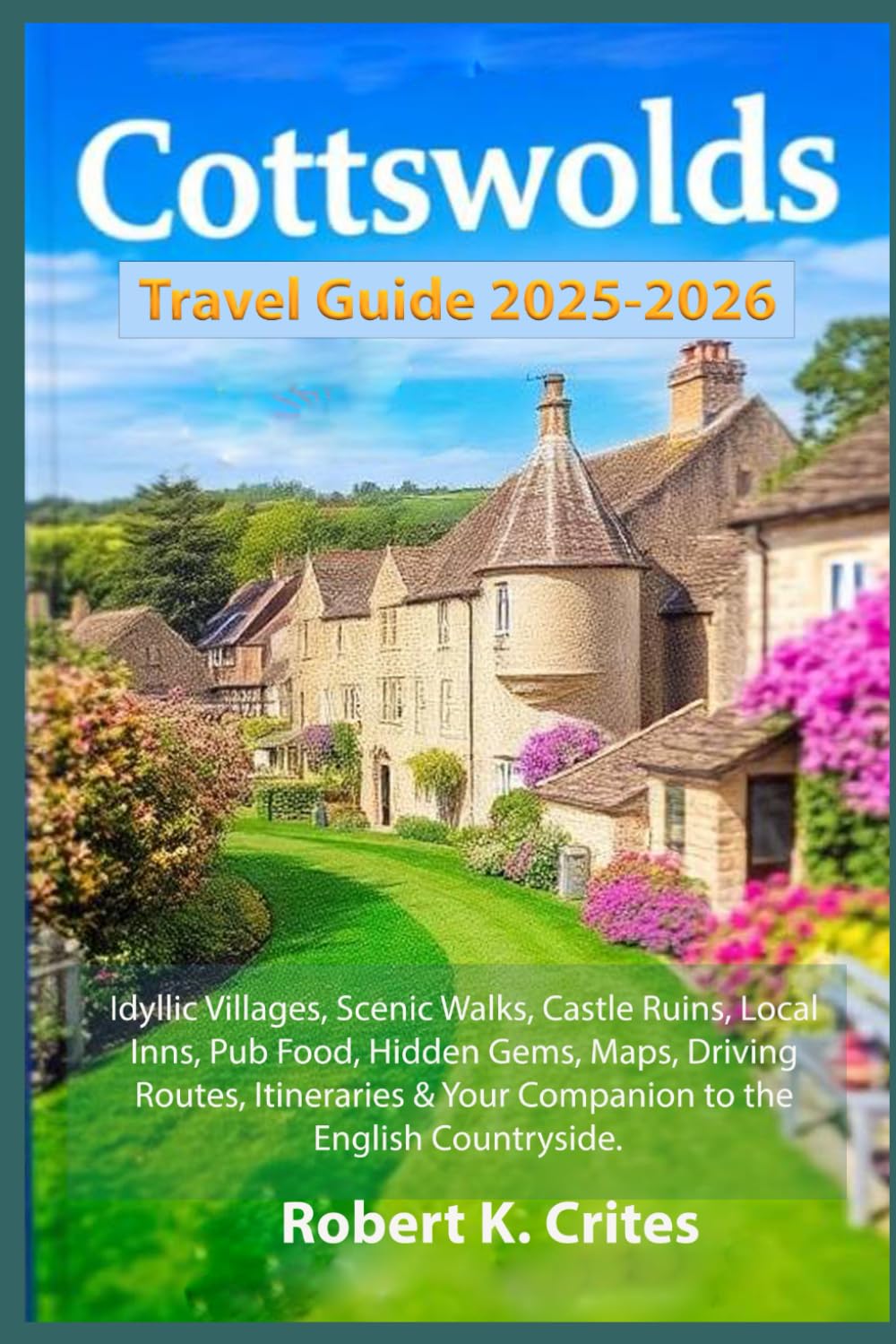 Cotswolds Travel Guide 2025-2026: Idyllic Villages, Scenic Walks, Castle Ruins, Local Inns, Pub Food, Hidden Gems, Maps, Driving Routes, Itineraries &