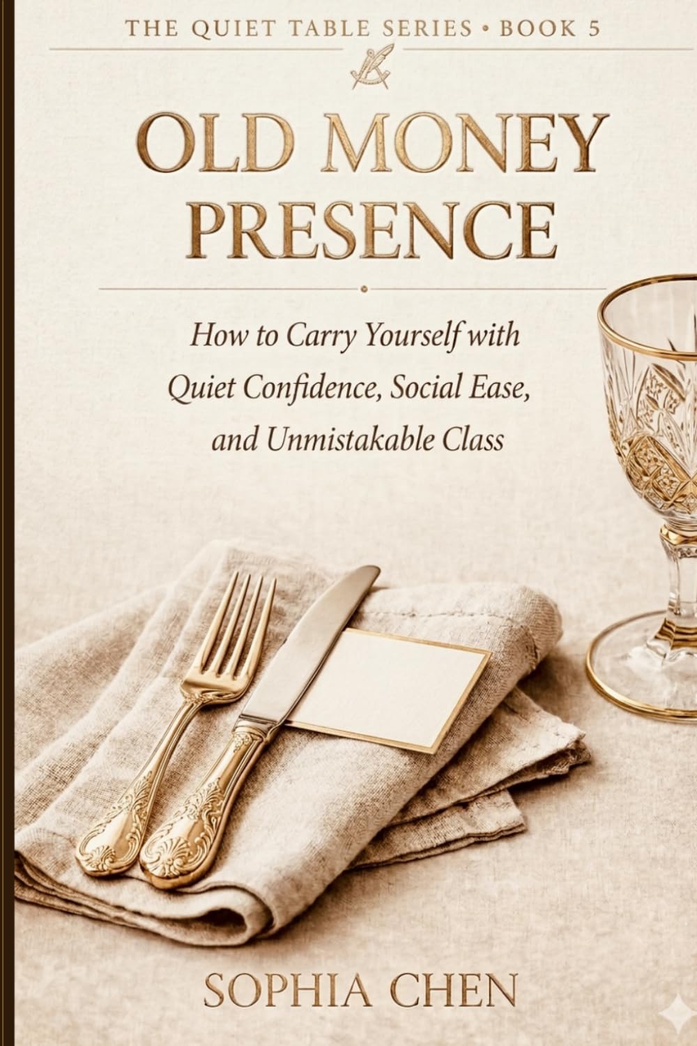Old Money Presence: How to Carry Yourself with Quiet Confidence and Class (Quiet Luxury Table Series)