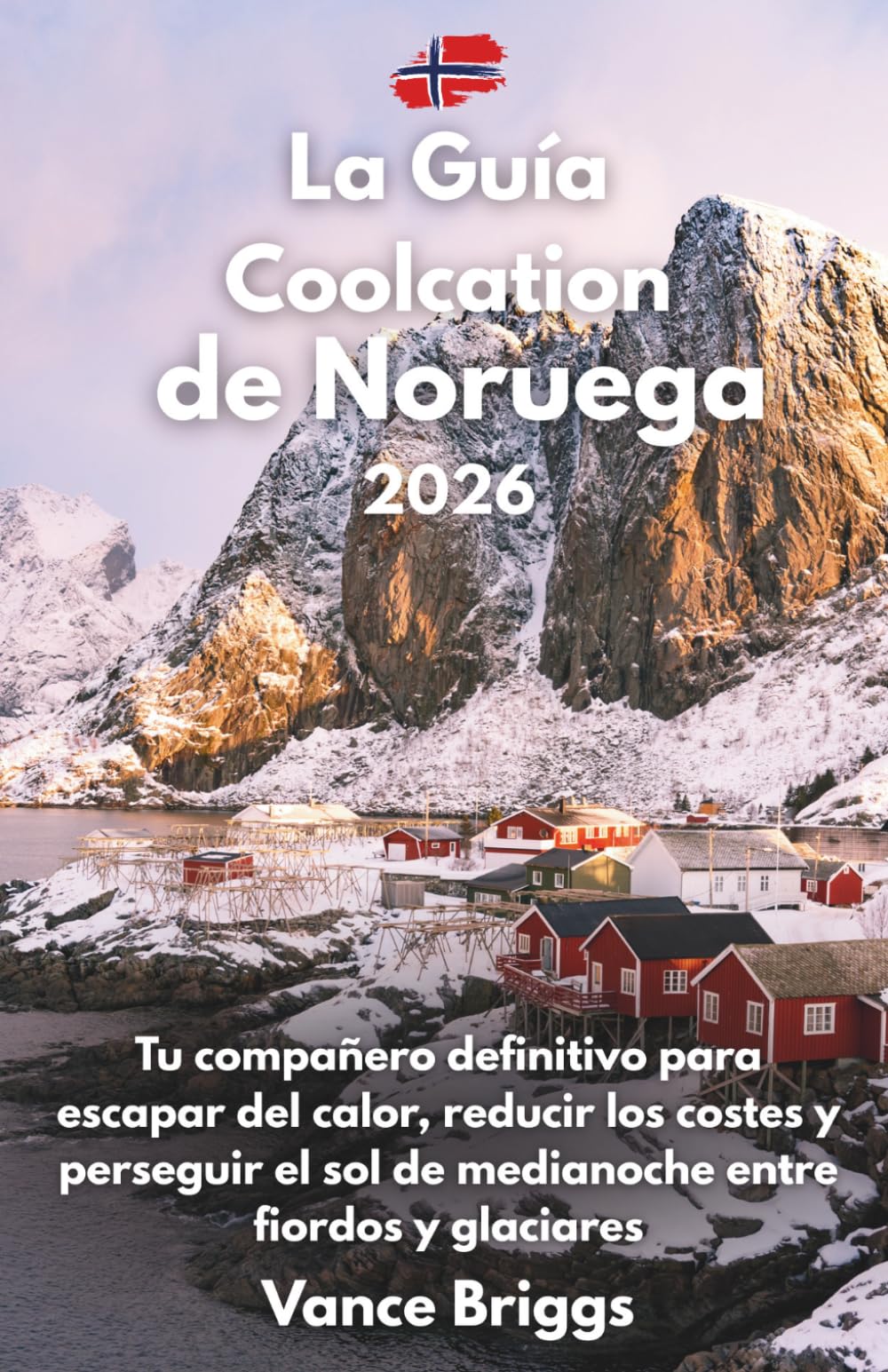La Guía Coolcation de Noruega 2026: Tu compañero definitivo para escapar del calor, reducir los costes y perseguir el sol de medianoche entre fiordos y glaciares (Spanish Edition)