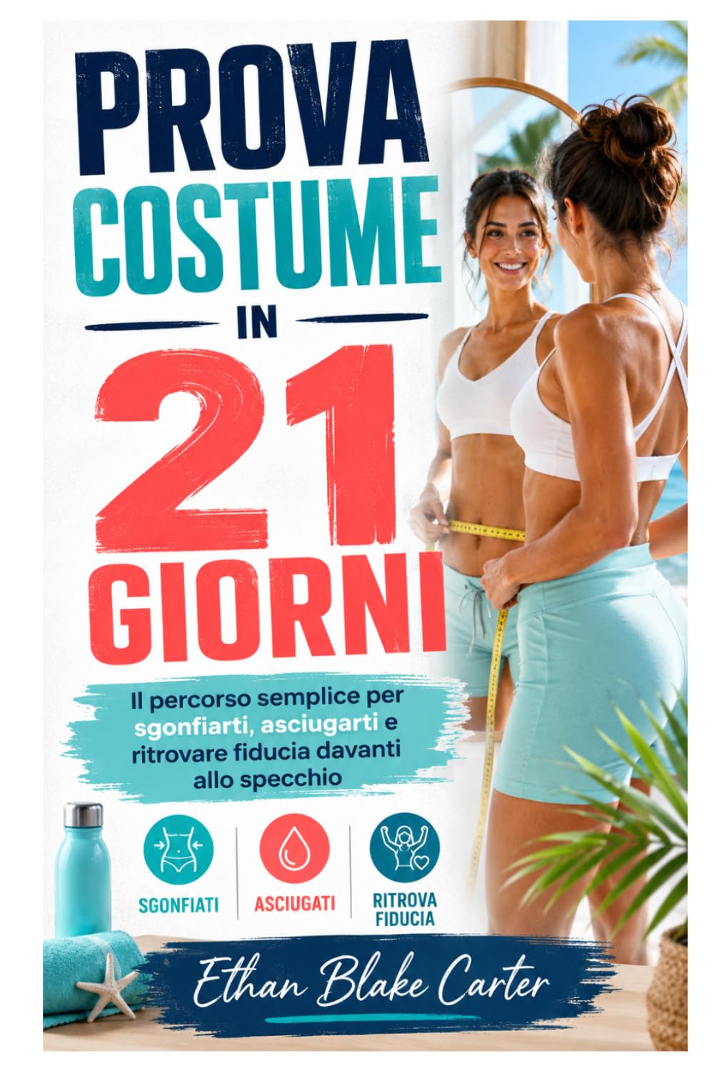 PROVA COSTUME IN 21 GIORNI: Il percorso semplice per sgonfiarti, asciugarti e ritrovare fiducia davanti allo specchio