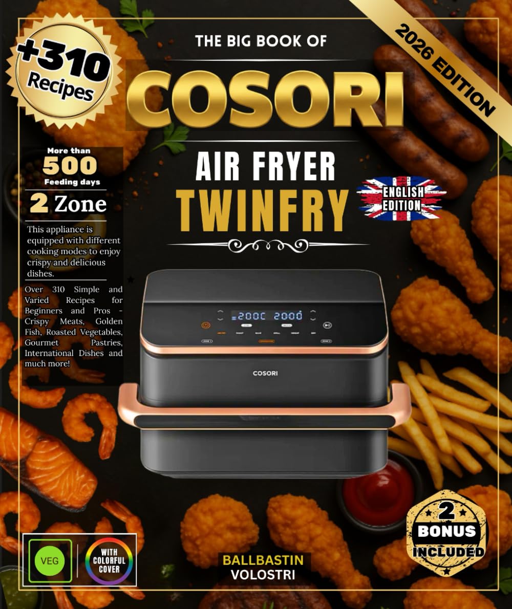 THE BIG BOOK OF COSORI AIR FRYER TWINFRY: Over 310 Simple and Varied Recipes for Beginners and Pros - Crispy Meats, Golden Fish, Roasted Vegetables, ... Pastries, International Dishes and much more!