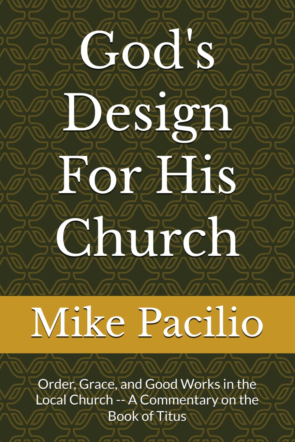 God's Design For His Church: Order, Grace, and Good Works in the Local Church -- A Commentary on the Book of Titus