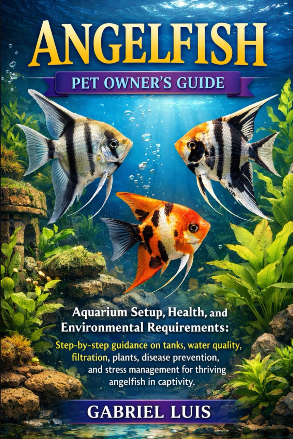 ANGELFISH: Aquarium Setup, Health, and Environmental Requirements: Step-by-step guidance on tanks, water quality, filtration, plants, disease ... for thriving angelfish in captivity.
