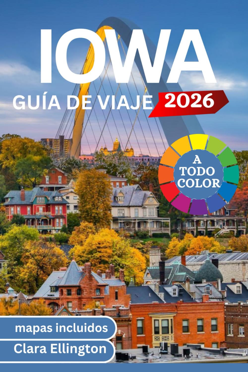 IOWA GUÍA DE VIAJE 2026 (A todo color): Viaje por el corazón de Estados Unidos: senderos panorámicos, puentes cubiertos, ciudades, parques nacionales, lugares de interés cultural, gastronomía y mapas