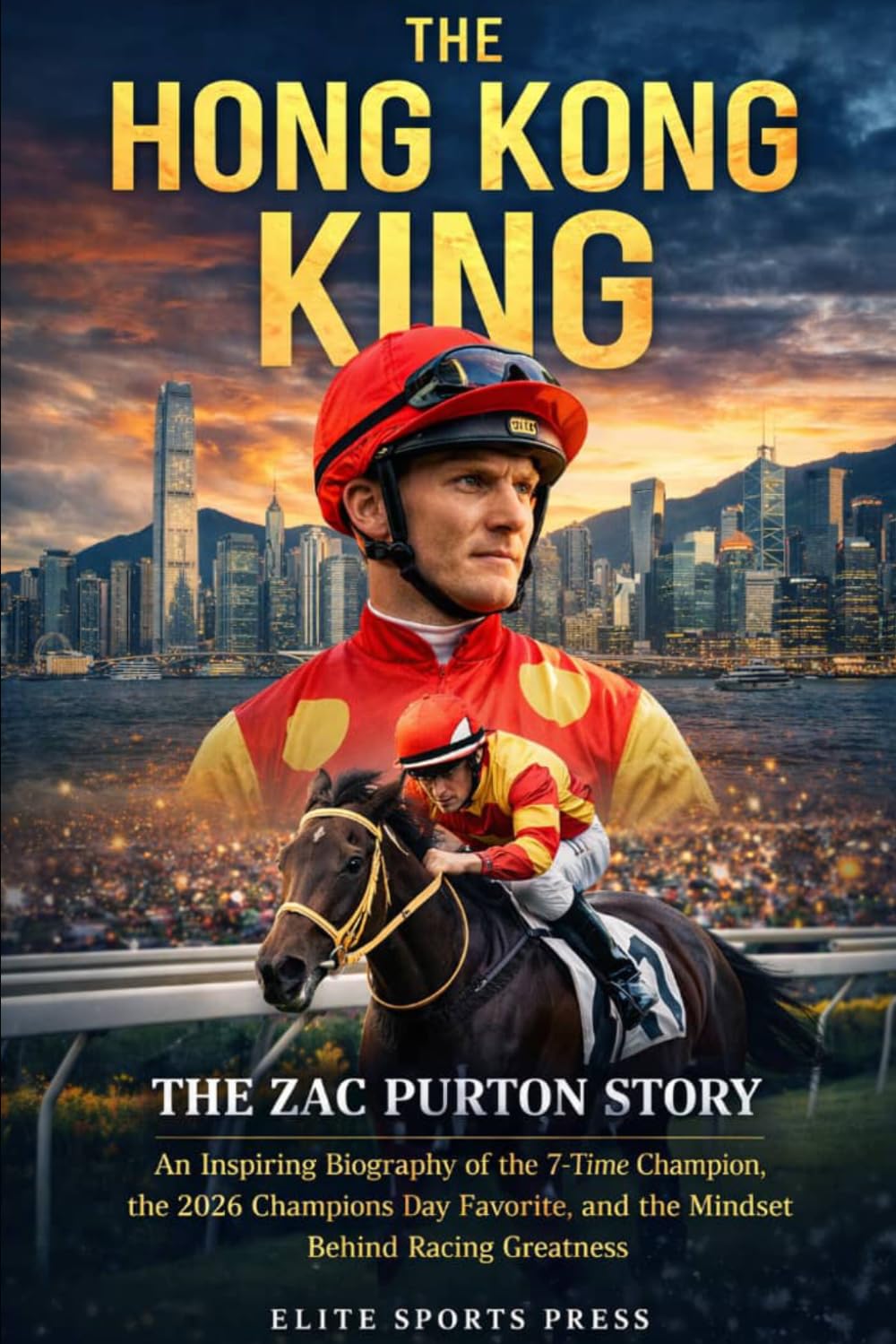 The Hong Kong King: The Zac Purton Story: An Inspiring Biography of the 7-Time Champion, the 2026 Champions Day Favorite, and the Mindset Behind Racing Greatness