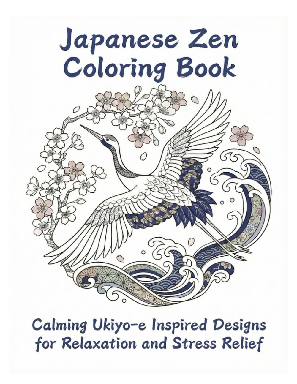 Japanese Zen Coloring Book Calming Ukiyo-e Inspired Designs for Relaxation and Stress Relief: Calming designs inspired by Ukiyo‑e and the Japanese ... for relaxation and stress relief for adults