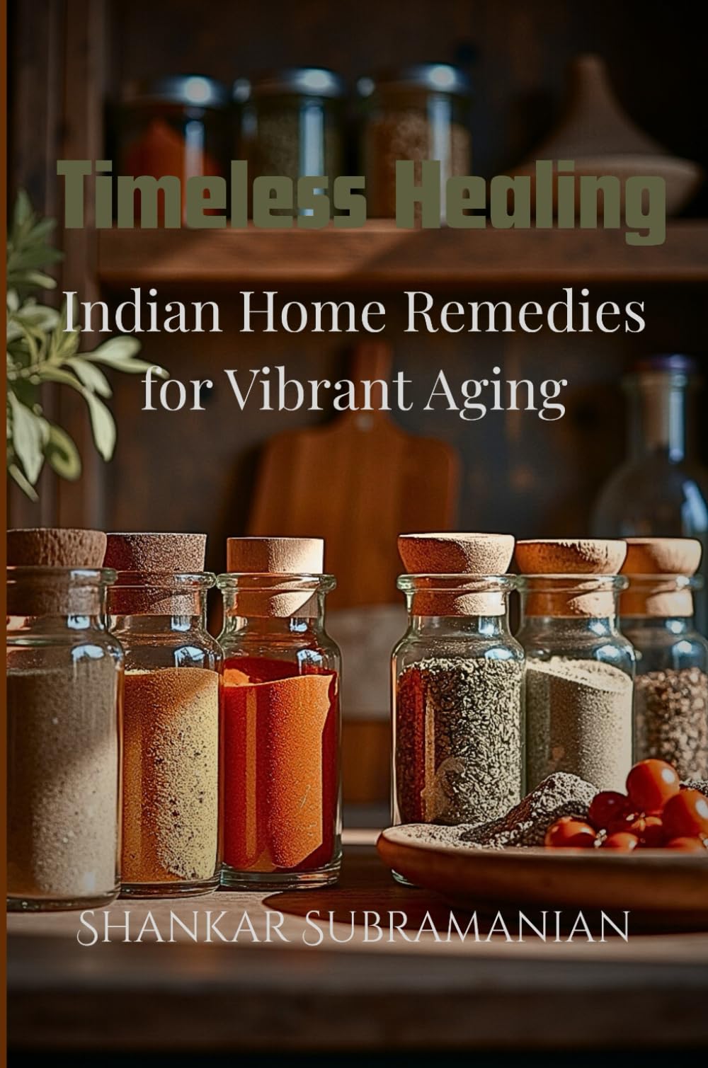Timeless Healing: Indian Home Remedies for Vibrant Aging: Gentle rituals and remedies for senior wellness, rooted in Indian tradition