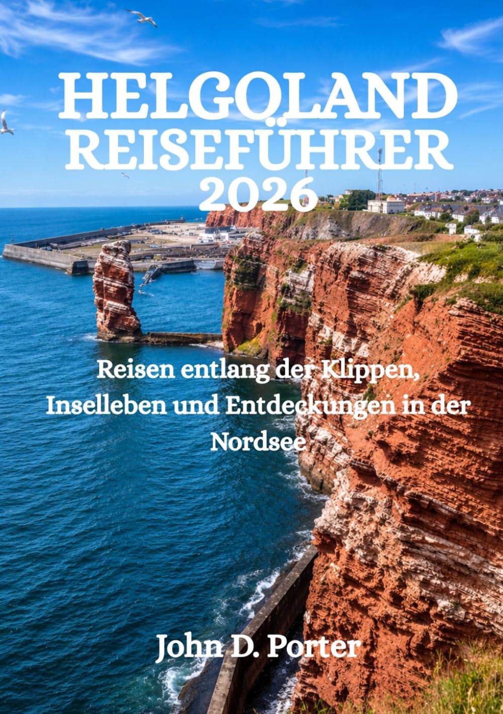 HELGOLAND REISEFÜHRER 2026: Reisen entlang der Klippen, Inselleben und Entdeckungen in der Nordsee