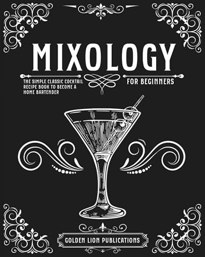 Mixology for Beginners: The Simple Classic Cocktail Recipe Book to Become a Home Bartender