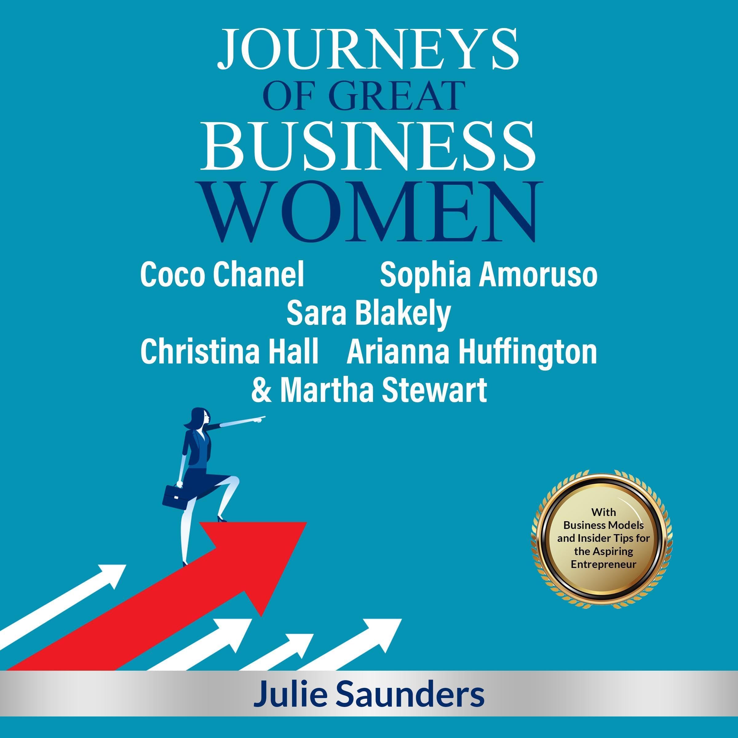 Journeys of Great Business Women: Coco Chanel, Sophia Amoruso, Sara Blakely, Christina Hall, Arianna Huffington & Martha Stewart: With Business Models and Insider Tips for the Aspiring Entrepreneur