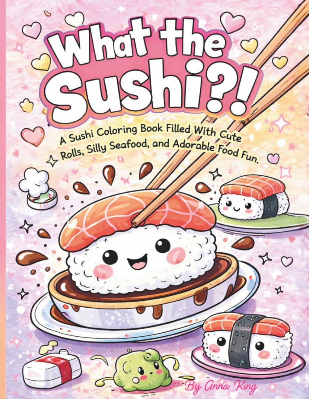 What the Sushi?!: A Kawaii Sushi Coloring Book Filled With Cute Rolls, Silly Seafood, and Adorable Food Fun