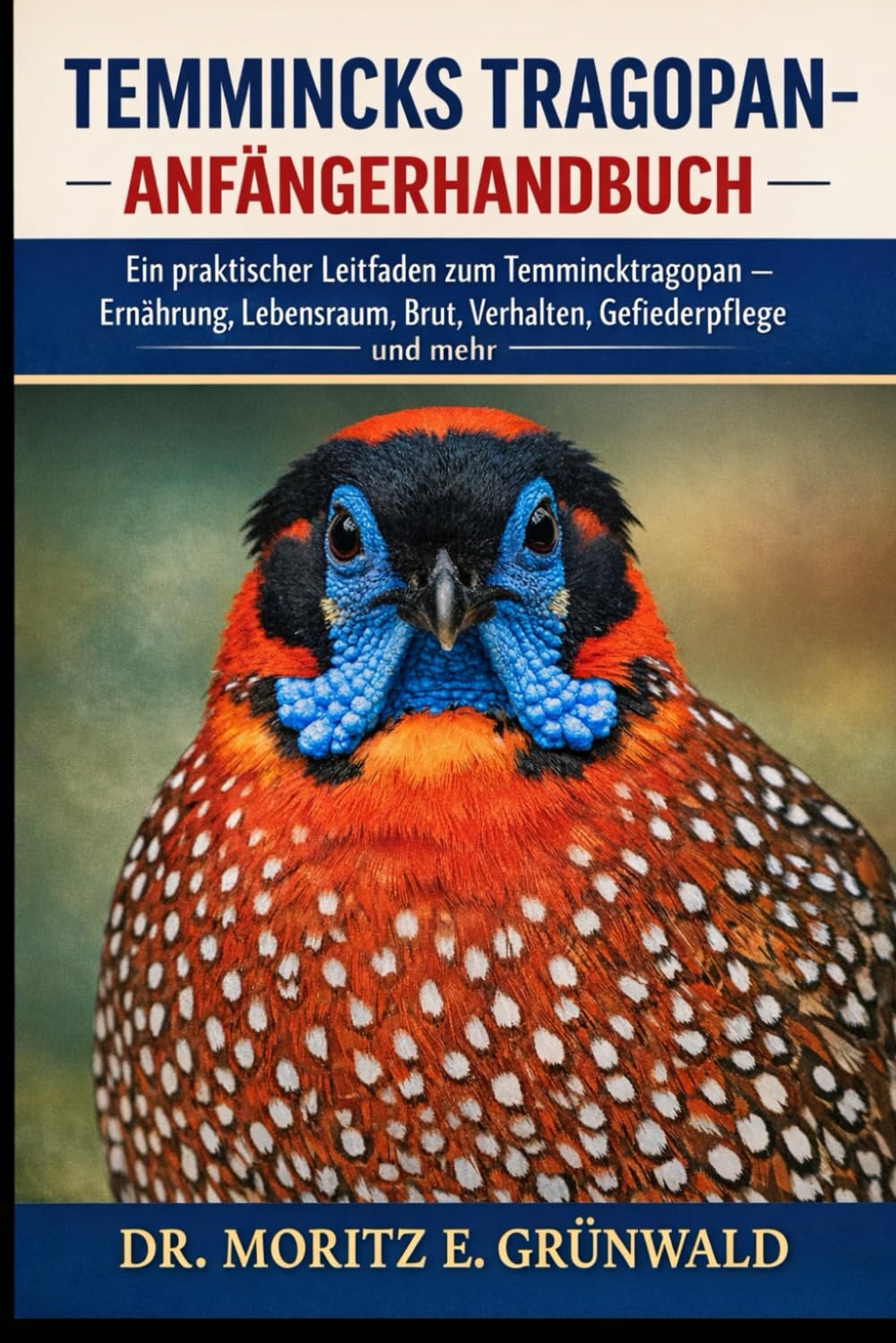 TEMMINCKS TRAGOPAN-ANFÄNGERHANDBUCH: Ein praktischer Leitfaden zum Temmincktragopan – Ernährung, Lebensraum, Brut, Verhalten, Gesundheit, Gefiederpflege und mehr