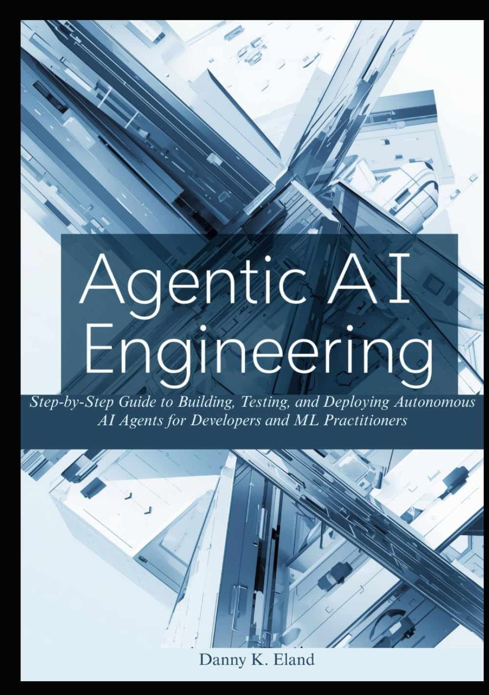 Agentic AI Engineering: Step-by-Step Guide to Building, Testing, and Deploying Autonomous AI Agents for Developers and ML Practitioners