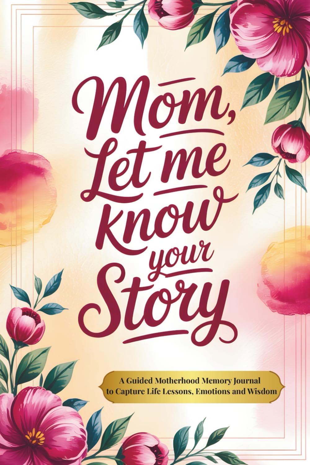 Mom, Let Me Know Your Story: A Guided Motherhood Memory Journal to Capture Life Lessons, Emotions and Wisdom