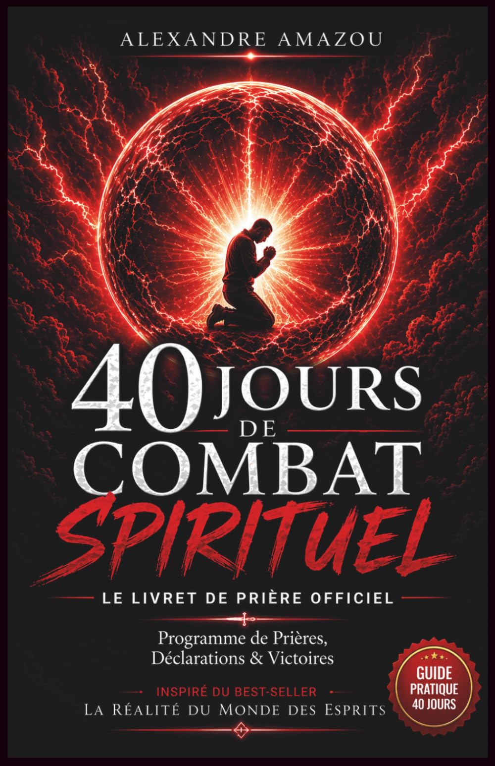 40 Jours de Combat Spirituel: Programme de prière inspiré de La Réalité du Monde des Esprits (La Réalité du Monde des Esprits — Réédition)