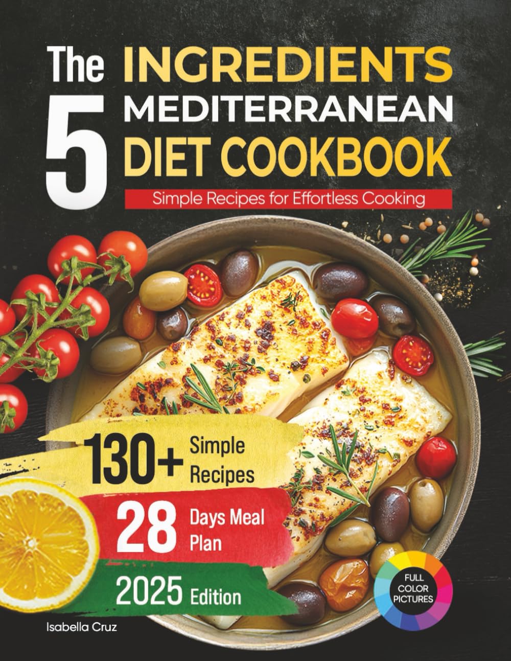 The 5 Ingredients Mediterranean Diet Cookbook: Simple Recipes for Effortless Cooking, 130+ Recipes and 28 Days Meal Plan
