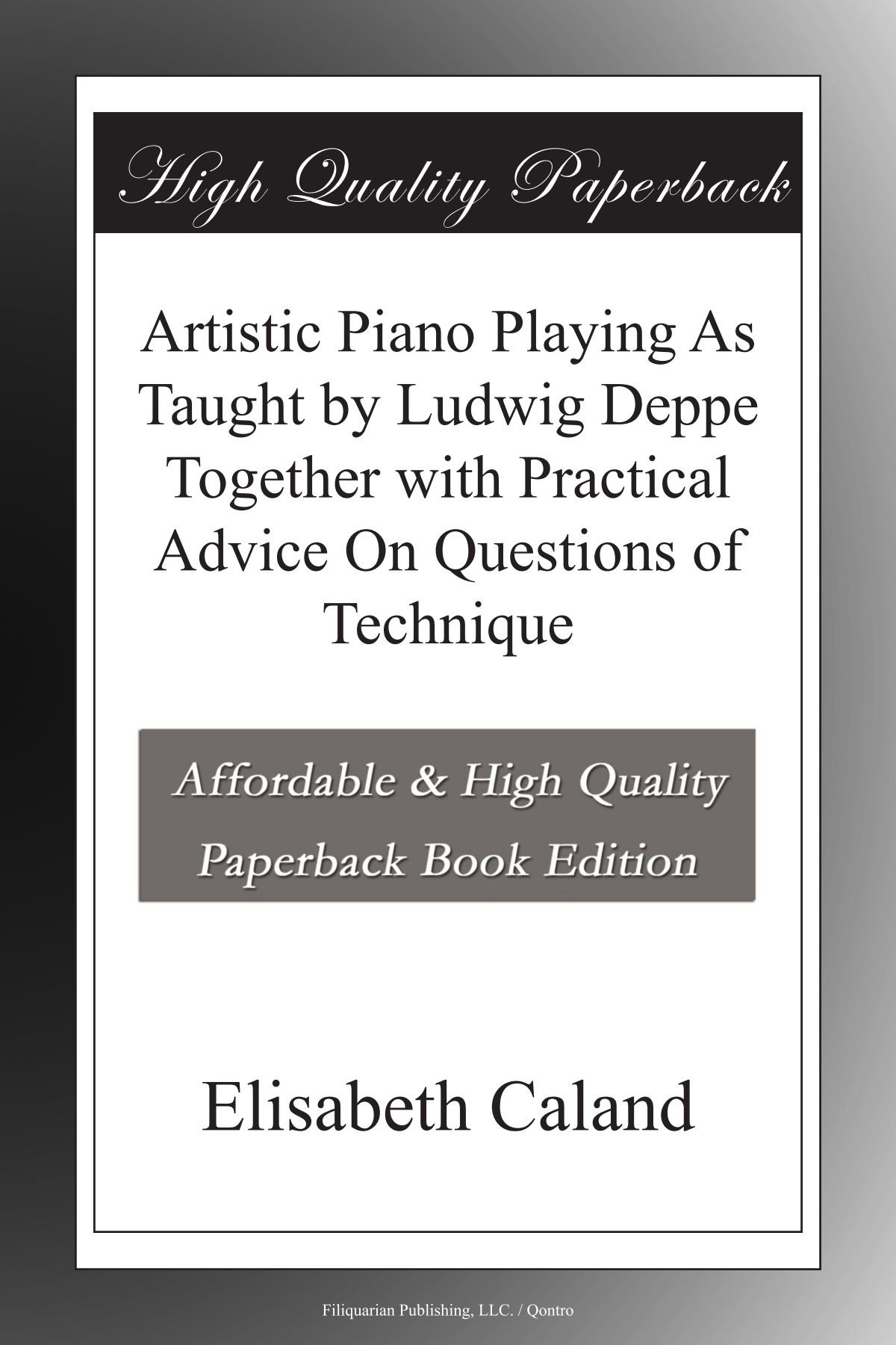 Artistic Piano Playing As Taught by Ludwig Deppe Together with Practical Advice On Questions of Technique
