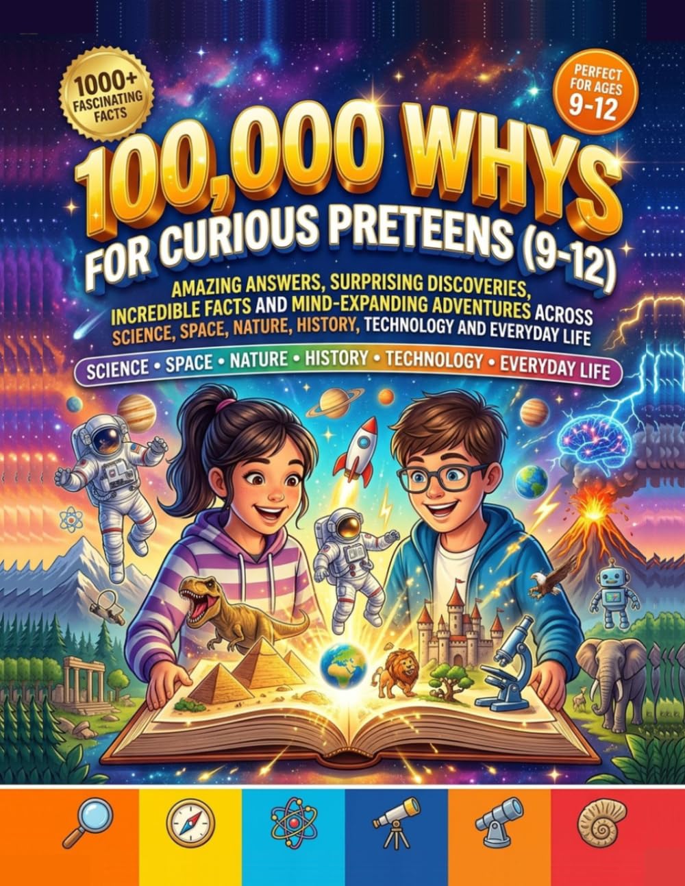 100,000 Whys for Curious Preteens (9-12): Amazing Answers, Surprising Discoveries, Incredible Facts and Mind-Expanding Adventures Across Science, Space, Nature, History, Technology and Everyday Life