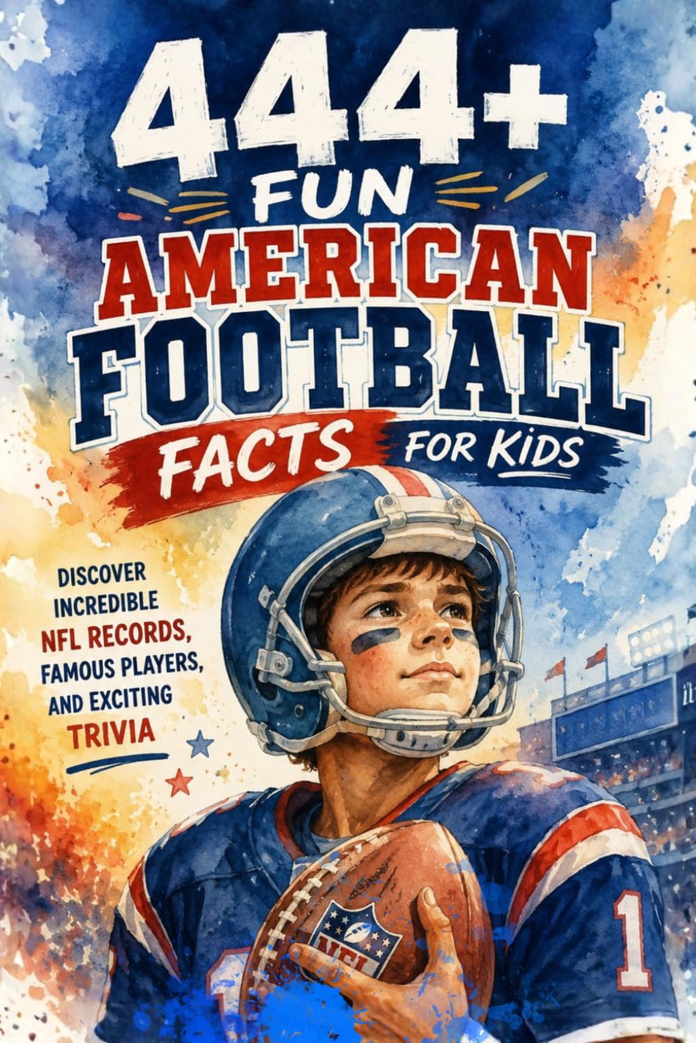 444+ Fun American Football Facts for Kids: Discover Incredible NFL Records, Famous Players, and Exciting Trivia: A Family-Friendly trivia & Gift Book ... and Quizzes: 21 (Fun Facts For Sports Kids)