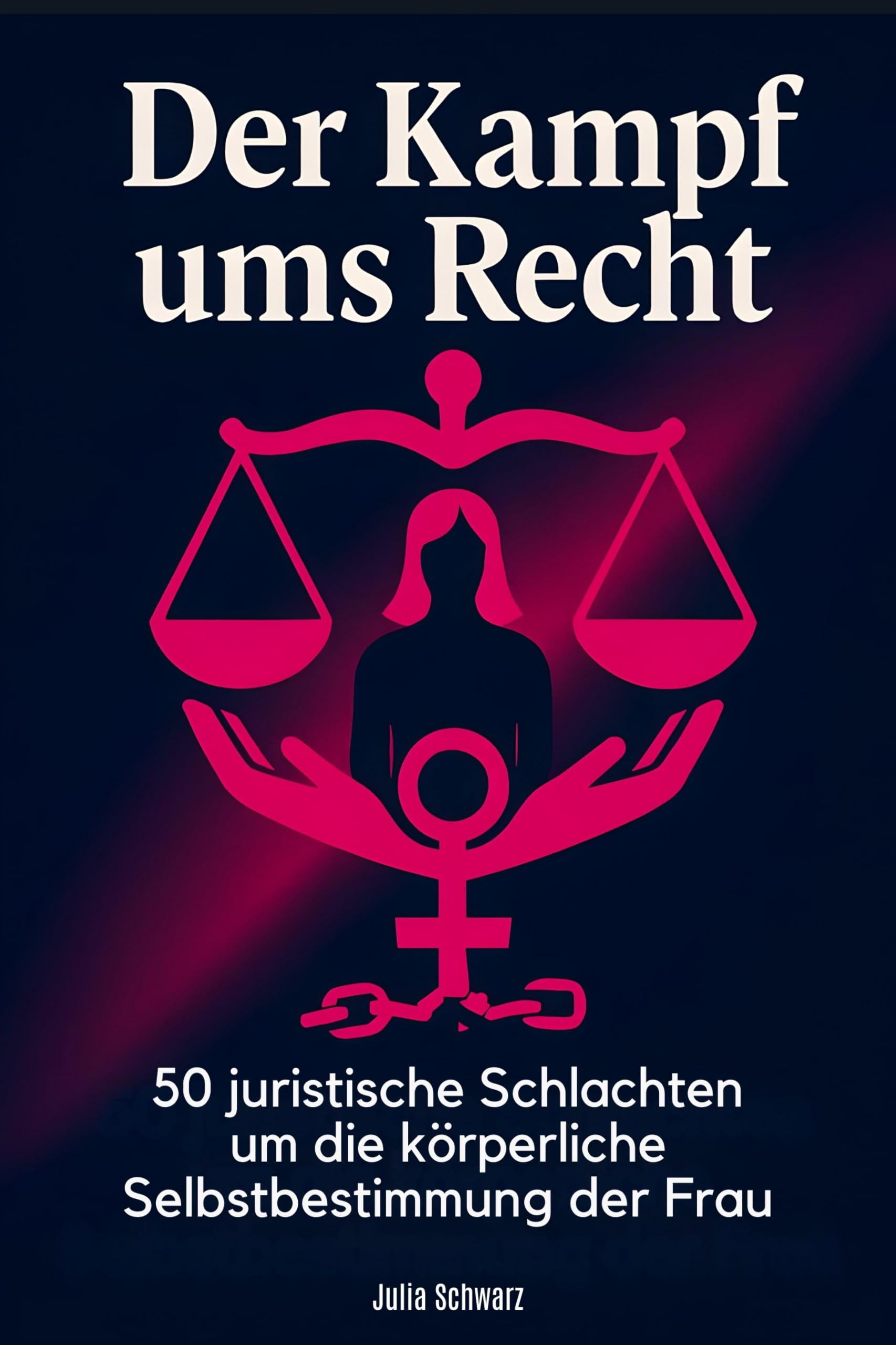 Der Kampf ums Recht: 50 juristische Schlachten um die körperliche Selbstbestimmung der Frau