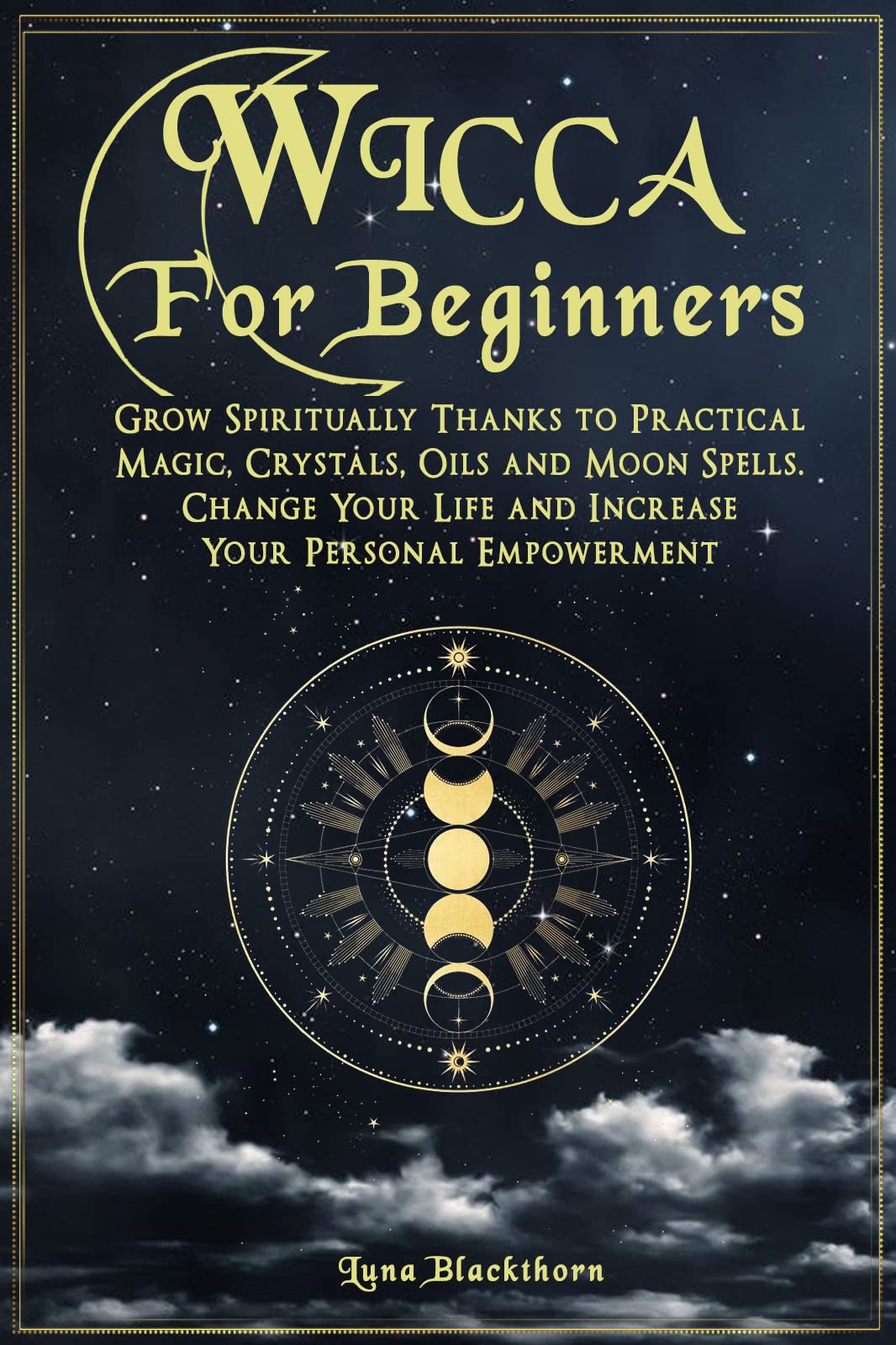 Wicca For Beginners: Grow Spiritually Thanks To Practical Magic, Crystals, Oils and Moon Spells. Change Your Life and Increase Your Personal Empowerment