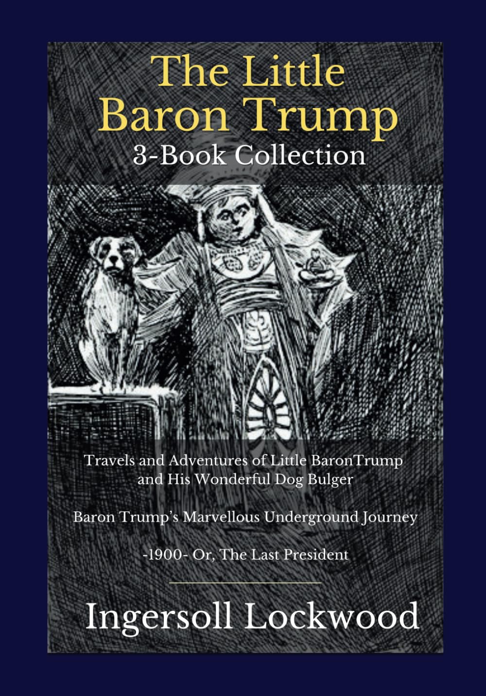 The Little Baron Trump 3-Book Collection: Travels and Adventures of Little BaronTrump and His Wonderful Dog Bulger | Baron Trump’s Marvellous Underground Journey | -1900- Or, The Last President
