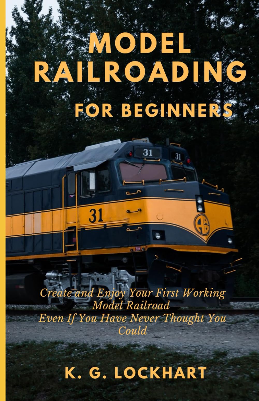 Model Railroading for Beginners: Create and Enjoy Your First Working Model Railroad Even If You Have Never Thought You Could