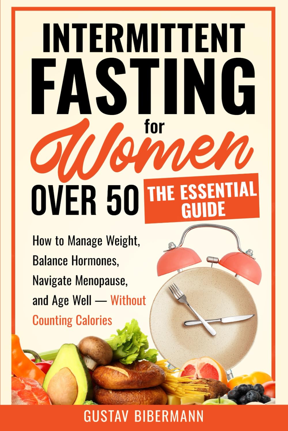 Intermittent Fasting for Women Over 50: The Essential Guide: How to Manage Weight, Balance Hormones, Navigate Menopause, and Age Well — Without Counting Calories