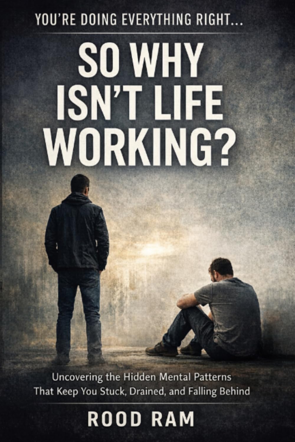 YOU’RE DOING EVERYTHING RIGHT…. SO WHY ISN’T LIFE WORKING: Uncovering The Hidden Mental Patterns That Keep You Stuck, Drained, and Falling Behind